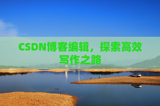 CSDN博客编辑，探索高效写作之路